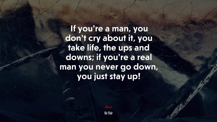 If you’re a man, you don’t cry about it, you take life, the ups and downs; if you’re a real man you never go down, you just stay up! | Ric Flair quote