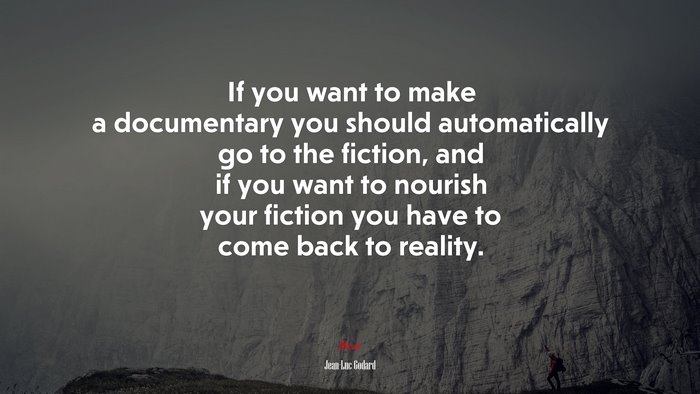 If you want to make a documentary you should automatically go to the fiction, and if you want to nourish your fiction you have to come back to reality. | Jean-Luc Godard quote