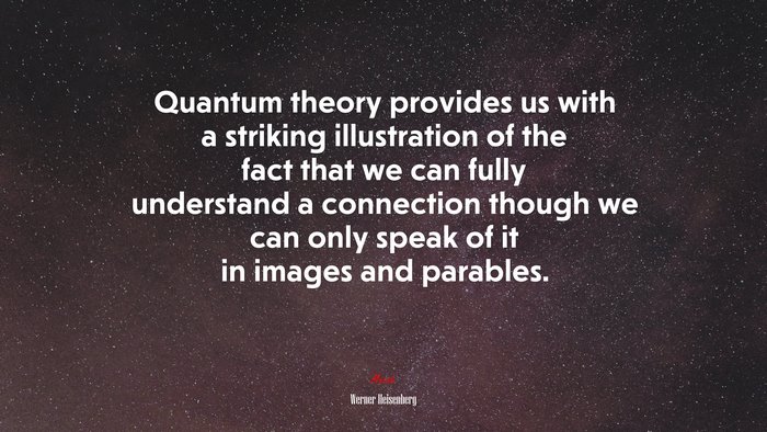 Quantum theory provides us with a striking illustration of the fact that we can fully understand a connection though we can only speak of it in images and parables. | Werner Heisenberg quote