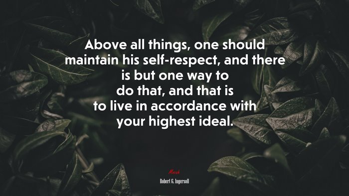 Above all things, one should maintain his self-respect, and there is but one way to do that, and that is to live in accordance with your highest ideal. | Robert G. Ingersoll quote