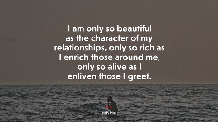 I am only so beautiful as the character of my relationships, only so rich as I enrich those around me, only so alive as I enliven those I greet. | Derrick Jensen quote