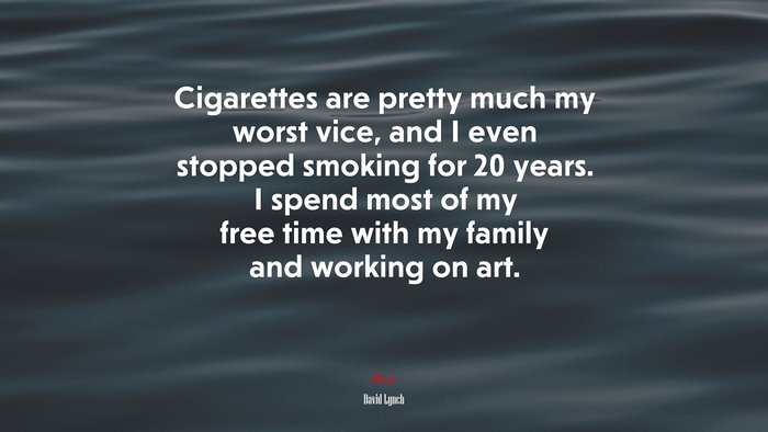 Cigarettes are pretty much my worst vice, and I even stopped smoking for 20 years. I spend most of my free time with my family and working on art. | David Lynch quote