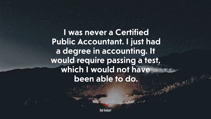 I was never a Certified Public Accountant. I just had a degree in accounting. It would require passing a test, which I would not have been able to do. | Bob Newhart quote