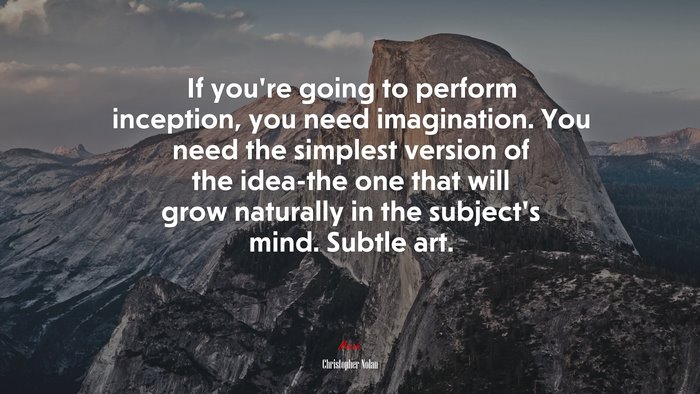 If you’re going to perform inception, you need imagination. You need the simplest version of the idea-the one that will grow naturally in the subject’s mind. Subtle art. | Christopher Nolan quote