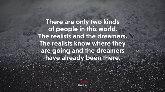 There are only two kinds of people in this world. The realists and the dreamers. The realists know where they are going and the dreamers have already been there. | Robert Orben quote