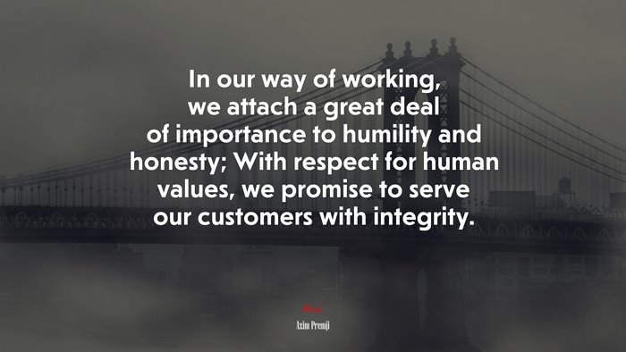 In our way of working, we attach a great deal of importance to humility and honesty; With respect for human values, we promise to serve our customers with integrity. | Azim Premji quote