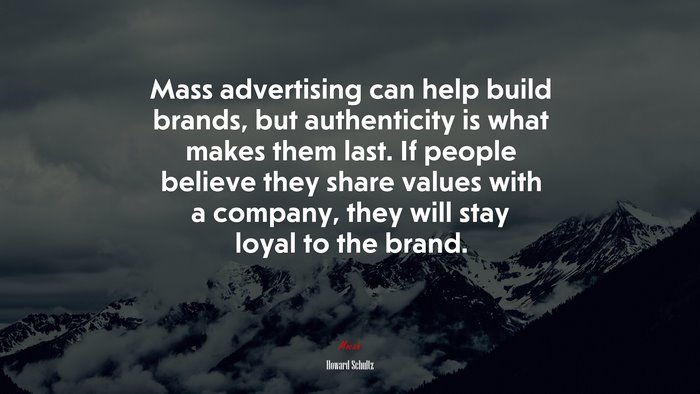 Mass advertising can help build brands, but authenticity is what makes them last. If people believe they share values with a company, they will stay loyal to the brand. | Howard Schultz quote