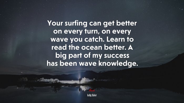 Your surfing can get better on every turn, on every wave you catch. Learn to read the ocean better. A big part of my success has been wave knowledge. | Kelly Slater quote