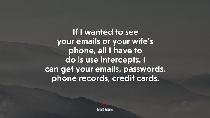 If I wanted to see your emails or your wife’s phone, all I have to do is use intercepts. I can get your emails, passwords, phone records, credit cards. | Edward Snowden quote
