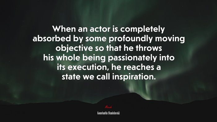When an actor is completely absorbed by some profoundly moving objective so that he throws his whole being passionately into its execution, he reaches a state we call inspiration. | Konstantin Stanislavski quote