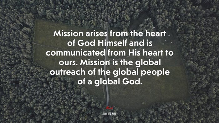 Mission arises from the heart of God Himself and is communicated from His heart to ours. Mission is the global outreach of the global people of a global God. | John R.W. Stott quote