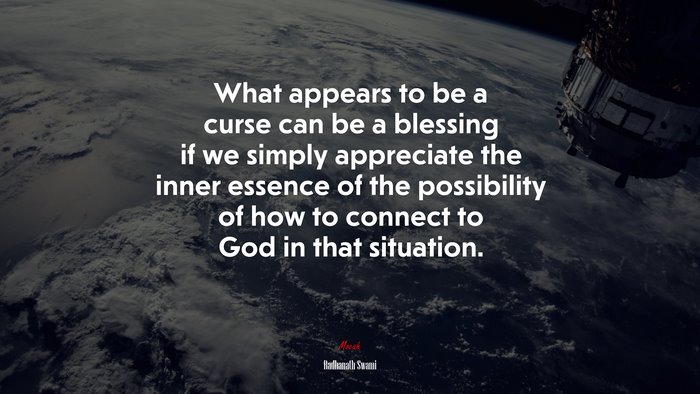 What appears to be a curse can be a blessing if we simply appreciate the inner essence of the possibility of how to connect to God in that situation. | Radhanath Swami quote