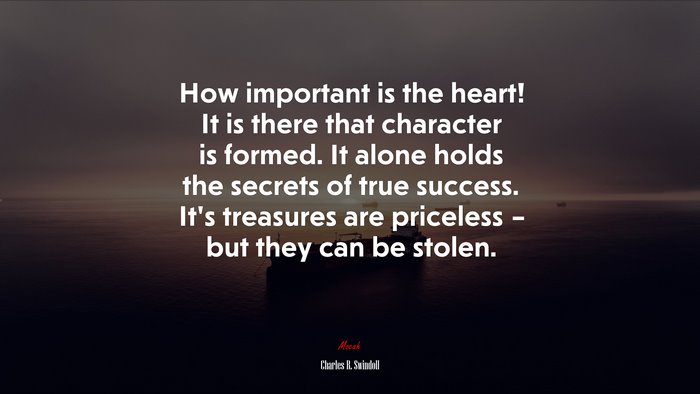 How important is the heart! It is there that character is formed. It alone holds the secrets of true success. It’s treasures are priceless – but they can be stolen. | Charles R. Swindoll quote