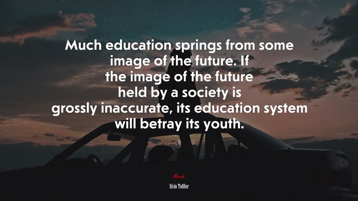 Much education springs from some image of the future. If the image of the future held by a society is grossly inaccurate, its education system will betray its youth. | Alvin Toffler quote