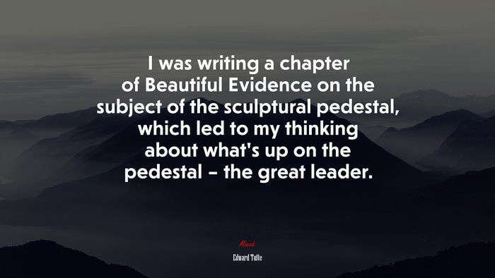 I was writing a chapter of Beautiful Evidence on the subject of the sculptural pedestal, which led to my thinking about what’s up on the pedestal – the great leader. | Edward Tufte quote