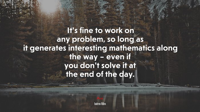 It’s fine to work on any problem, so long as it generates interesting mathematics along the way – even if you don’t solve it at the end of the day. | Andrew Wiles quote