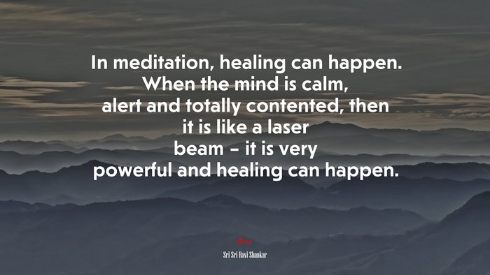 In meditation, healing can happen. When the mind is calm, alert and totally contented, then it is like a laser beam – it is very powerful and healing can happen. | Sri Sri Ravi Shankar quote