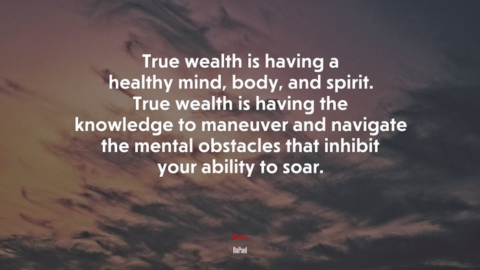 True wealth is having a healthy mind, body, and spirit. True wealth is having the knowledge to maneuver and navigate the mental obstacles that inhibit your ability to soar. | RuPaul quote