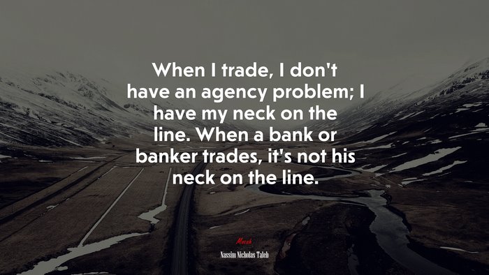 When I trade, I don’t have an agency problem; I have my neck on the line. When a bank or banker trades, it’s not his neck on the line. | Nassim Nicholas Taleb quote