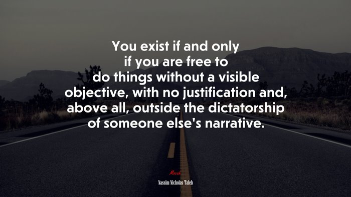 You exist if and only if you are free to do things without a visible objective, with no justification and, above all, outside the dictatorship of someone else’s narrative. | Nassim Nicholas Taleb quote