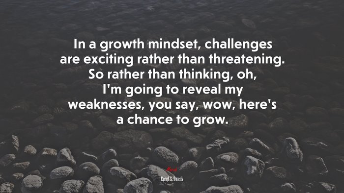 In a growth mindset, challenges are exciting rather than threatening. So rather than thinking, oh, I’m going to reveal my weaknesses, you say, wow, here’s a chance to grow. | Carol S. Dweck quote