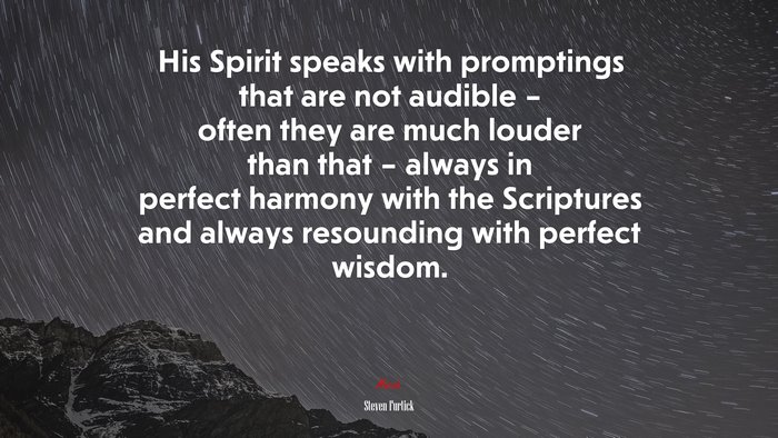 His Spirit speaks with promptings that are not audible – often they are much louder than that – always in perfect harmony with the Scriptures and always resounding with perfect wisdom. | Steven Furtick quote