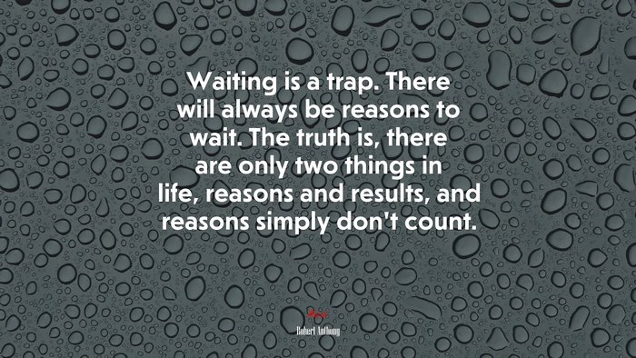 Waiting is a trap. There will always be reasons to wait. The truth is, there are only two things in life, reasons and results, and reasons simply don’t count. | Robert Anthony quote