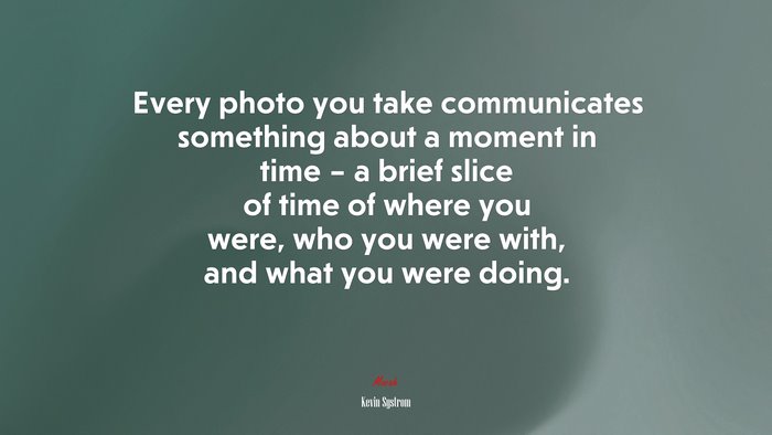 Every photo you take communicates something about a moment in time – a brief slice of time of where you were, who you were with, and what you were doing. | Kevin Systrom quote