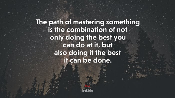 The path of mastering something is the combination of not only doing the best you can do at it, but also doing it the best it can be done. | Gary W. Keller quote