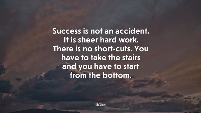 Success is not an accident. It is sheer hard work. There is no short-cuts. You have to take the stairs and you have to start from the bottom. | Rita Zahara quote