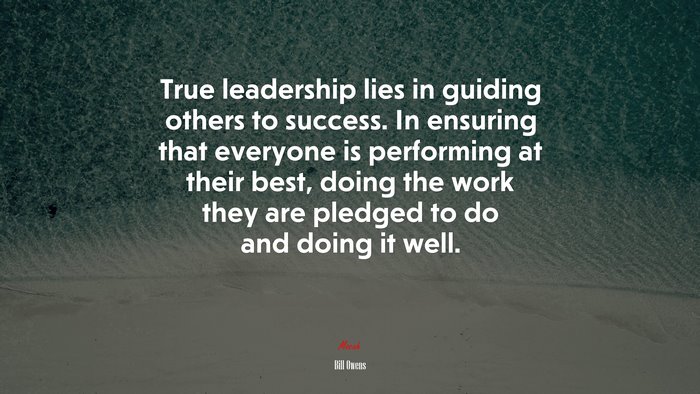 True leadership lies in guiding others to success. In ensuring that everyone is performing at their best, doing the work they are pledged to do and doing it well. | Bill Owens quote