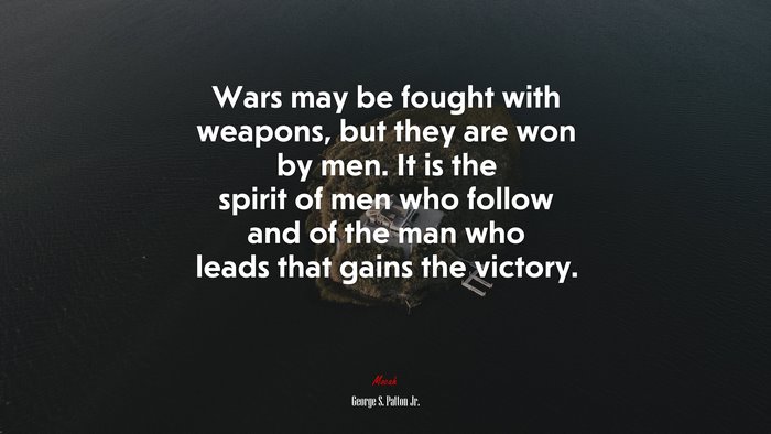 Wars may be fought with weapons, but they are won by men. It is the spirit of men who follow and of the man who leads that gains the victory. | George S. Patton Jr. quote
