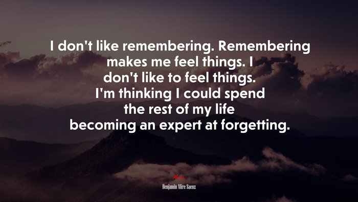 I Don’t Like Remembering. Remembering Makes Me Feel Things. I Don’t 