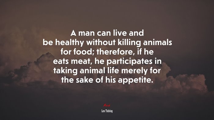 A man can live and be healthy without killing animals for food; therefore, if he eats meat, he participates in taking animal life merely for the sake of his appetite. | Leo Tolstoy quote