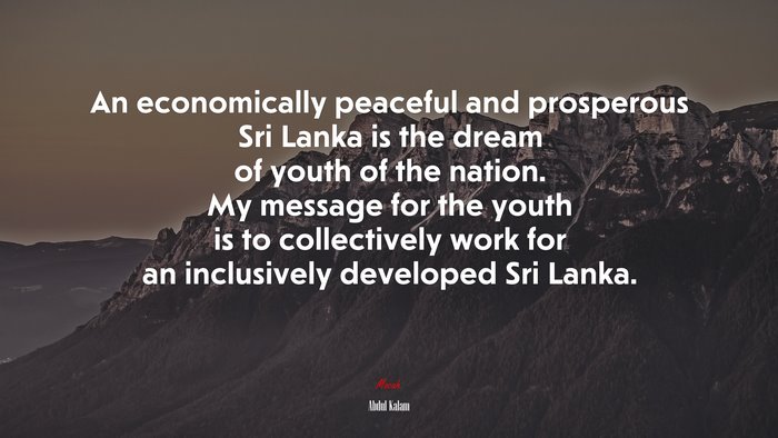 An economically peaceful and prosperous Sri Lanka is the dream of youth of the nation. My message for the youth is to collectively work for an inclusively developed Sri Lanka. | Abdul Kalam quote