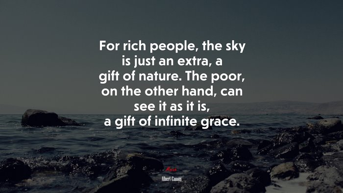For rich people, the sky is just an extra, a gift of nature. The poor, on the other hand, can see it as it is, a gift of infinite grace. | Albert Camus quote
