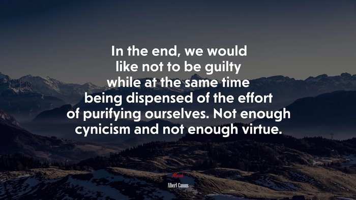 In the end, we would like not to be guilty while at the same time being dispensed of the effort of purifying ourselves. Not enough cynicism and not enough virtue. | Albert Camus quote