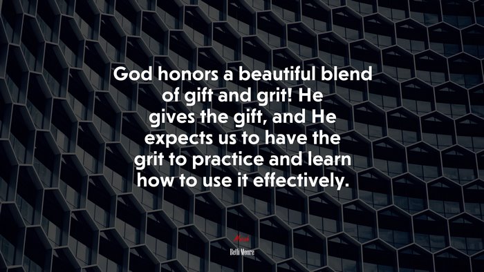 God honors a beautiful blend of gift and grit! He gives the gift, and He expects us to have the grit to practice and learn how to use it effectively. | Beth Moore quote