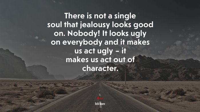 There is not a single soul that jealousy looks good on. Nobody! It looks ugly on everybody and it makes us act ugly – it makes us act out of character. | Beth Moore quote