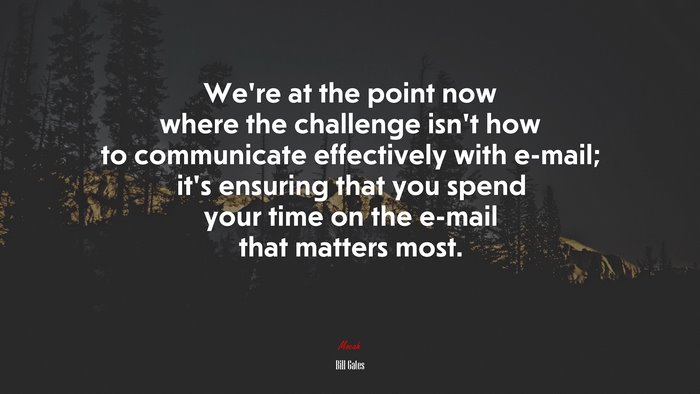 We’re at the point now where the challenge isn’t how to communicate effectively with e-mail; it’s ensuring that you spend your time on the e-mail that matters most. | Bill Gates quote