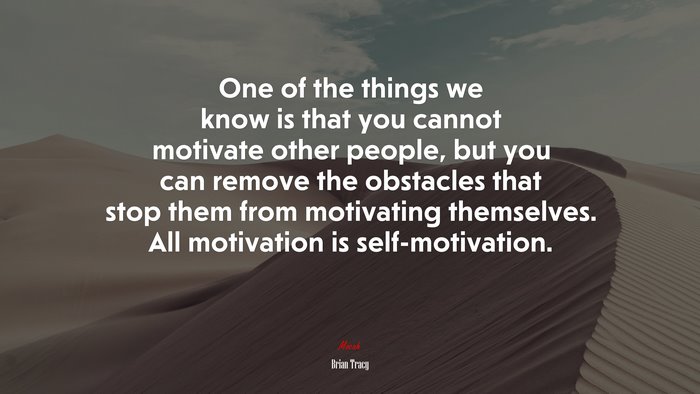 One of the things we know is that you cannot motivate other people, but you can remove the obstacles that stop them from motivating themselves. All motivation is self-motivation. | Brian Tracy quote