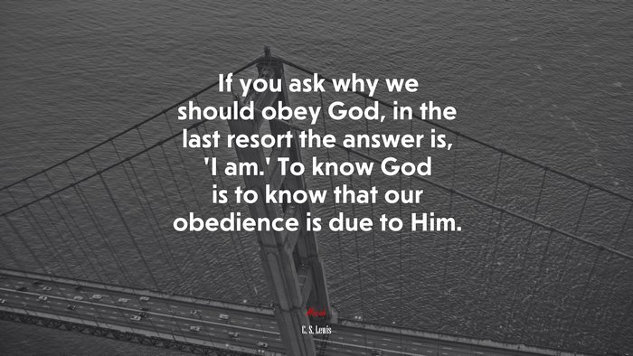 If you ask why we should obey God, in the last resort the answer is, ‘I am.’ To know God is to know that our obedience is due to Him. | C. S. Lewis quote
