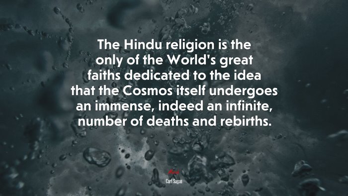 The Hindu religion is the only of the World’s great faiths dedicated to the idea that the Cosmos itself undergoes an immense, indeed an infinite, number of deaths and rebirths. | Carl Sagan quote