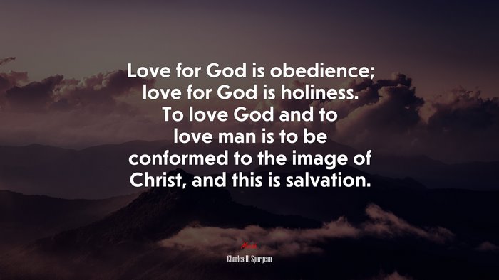 Love for God is obedience; love for God is holiness. To love God and to love man is to be conformed to the image of Christ, and this is salvation. | Charles H. Spurgeon quote