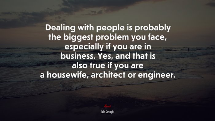 Dealing with people is probably the biggest problem you face, especially if you are in business. Yes, and that is also true if you are a housewife, architect or engineer. | Dale Carnegie quote