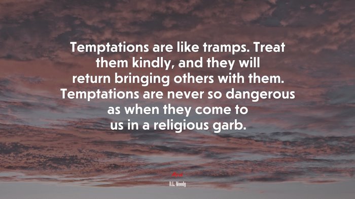 Temptations are like tramps. Treat them kindly, and they will return bringing others with them. Temptations are never so dangerous as when they come to us in a religious garb. | D.L. Moody quote