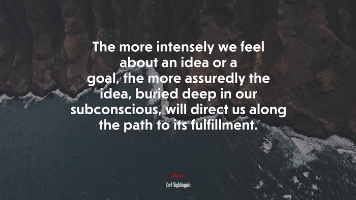 The more intensely we feel about an idea or a goal, the more assuredly the idea, buried deep in our subconscious, will direct us along the path to its fulfillment. | Earl Nightingale quote