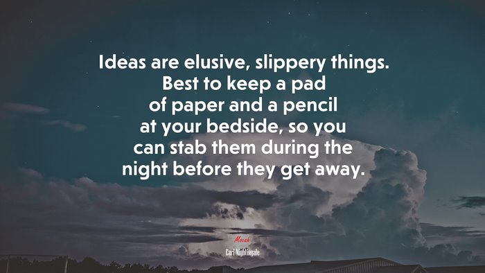 Ideas are elusive, slippery things. Best to keep a pad of paper and a pencil at your bedside, so you can stab them during the night before they get away. | Earl Nightingale quote