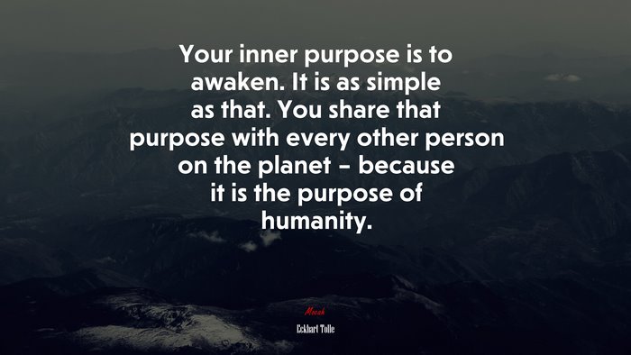 Your inner purpose is to awaken. It is as simple as that. You share that purpose with every other person on the planet – because it is the purpose of humanity. | Eckhart Tolle quote