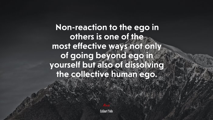 Non-reaction to the ego in others is one of the most effective ways not only of going beyond ego in yourself but also of dissolving the collective human ego. | Eckhart Tolle quote